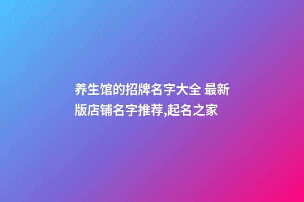 养生馆的招牌名字大全 最新版店铺名字推荐,起名之家-第1张-店铺起名-玄机派